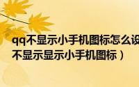 qq不显示小手机图标怎么设置（手机qq在线状态怎么设置不显示显示小手机图标）