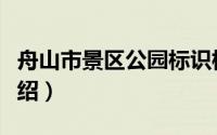 舟山市景区公园标识标牌制作（舟山市景点介绍）