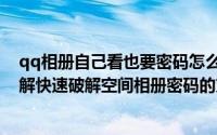 qq相册自己看也要密码怎么设置（qq空间相册密码如何破解快速破解空间相册密码的方法）