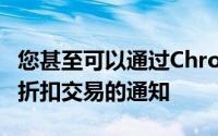 您甚至可以通过Chrome API收到有关优惠和折扣交易的通知