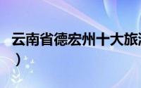 云南省德宏州十大旅游景点（德宏州景点介绍）