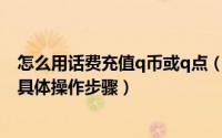 怎么用话费充值q币或q点（如何使用电信手机充值Q币Q点具体操作步骤）