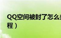 QQ空间被封了怎么办（QQ空间最新解封教程）