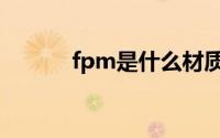 fpm是什么材质（fpm的简介）