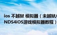 ios 不越狱 模拟器（未越狱/已越狱的IOS系统设备免费安装NDS4iOS游戏模拟器教程）