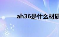 ah36是什么材质（ah36的简介）