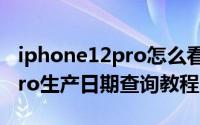 iphone12pro怎么看生产日期（iphone12pro生产日期查询教程）