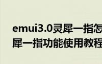 emui3.0灵犀一指怎么用（华为EMUI3.0灵犀一指功能使用教程）