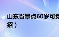 山东省景点60岁可免门票吗（山东省景点介绍）