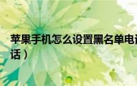 苹果手机怎么设置黑名单电话（苹果手机怎么设置黑名单电话）