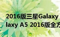 2016版三星Galaxy（A5怎么样 三星全新Galaxy A5 2016版全方位评测）