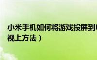 小米手机如何将游戏投屏到电视上（小米手机游戏投屏到电视上方法）