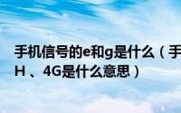 手机信号的e和g是什么（手机信号里的G、E、O、3G、H、H 、4G是什么意思）