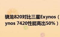 骁龙820对比三星Exynos（7420哪个好 骁龙820比三星Exynos 7420性能高出50%）