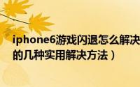 iphone6游戏闪退怎么解决（iphone6软件闪退/游戏闪退的几种实用解决方法）