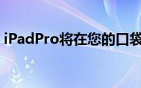 iPadPro将在您的口袋里烧掉1,899美元的孔