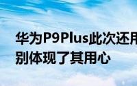 华为P9Plus此次还用不同颜色版本工艺的区别体现了其用心