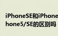 iPhoneSE和iPhone5有什么不同（你知道iPhone5/SE的区别吗）