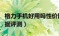 格力手机好用吗性价比如何（格力手机官网数据评测）