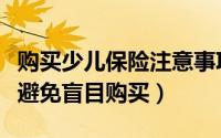 购买少儿保险注意事项（儿童储蓄保险要如何避免盲目购买）