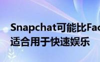 Snapchat可能比Facebook或Instagram更适合用于快速娱乐