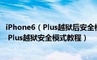 iPhone6（Plus越狱后安全模式怎么进和怎么退出 iPhone6 Plus越狱安全模式教程）