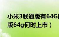 小米3联通版有64G版本吗（小米手机3联通版64g何时上市）