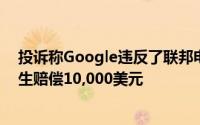 投诉称Google违反了联邦电子邮件隐私法规要求为每位学生赔偿10,000美元