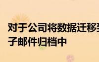 对于公司将数据迁移到公司无底的基于云的电子邮件归档中