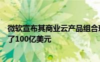 微软宣布其商业云产品组合现在为这家软件巨头的盈利贡献了100亿美元