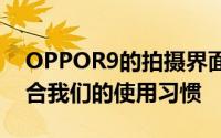 OPPOR9的拍摄界面使用的设计风格比较符合我们的使用习惯