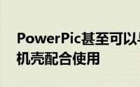 PowerPic甚至可以与厚度不超过3mm的手机壳配合使用