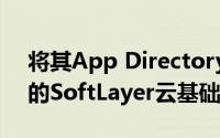 将其App Directory和其他技术集成到IBM的SoftLayer云基础架构中