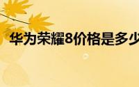 华为荣耀8价格是多少（华为荣耀8怎么样）