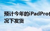 预计今年的iPadPro也将在没有耳机插孔的情况下发货