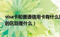 visa卡和普通信用卡有什么区别（visa信用卡和普通信用卡的区别是什么）