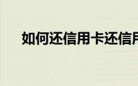 如何还信用卡还信用卡的几种方法汇总