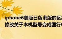 iphone6美版日版港版的区别（港行\美版\日版iPhone6修改关于本机型号变成国行CH/A图文教程）