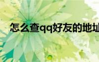 怎么查qq好友的地址（查qq好友ip地址）