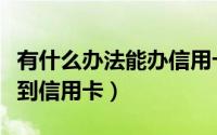 有什么办法能办信用卡（有谁知道怎样才能办到信用卡）