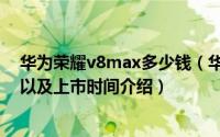 华为荣耀v8max多少钱（华为荣耀v8max参数配置、价格以及上市时间介绍）