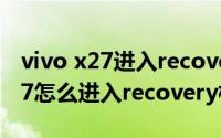 vivo x27进入recovery按键没反应（vivox27怎么进入recovery模式）