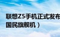 联想Z5手机正式发布：售价1299元起（新款国民旗舰机）