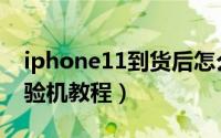 iphone11到货后怎么验机（iphone11到货验机教程）