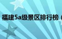 福建5a级景区排行榜（南平市A级景区名录）