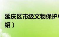 延庆区市级文物保护单位（延庆区文物古迹介绍）