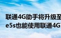 联通4G助手将升级至1.18版（A1528 iPhone5s也能使用联通4G了）