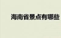 海南省景点有哪些（海南省景点介绍）