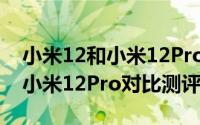 小米12和小米12Pro有什么区别（小米12和小米12Pro对比测评）