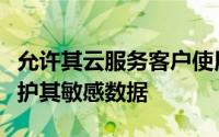 允许其云服务客户使用自己的加密密钥在线保护其敏感数据